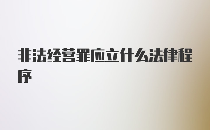 非法经营罪应立什么法律程序