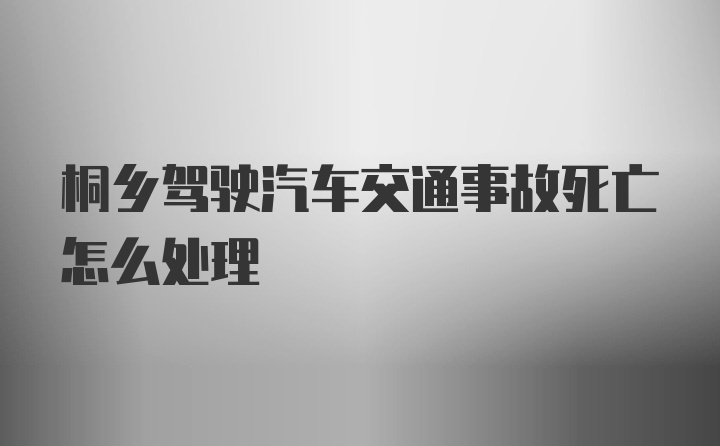 桐乡驾驶汽车交通事故死亡怎么处理