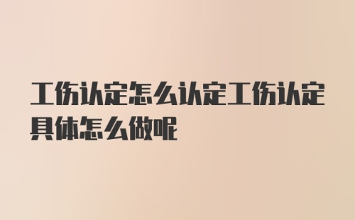 工伤认定怎么认定工伤认定具体怎么做呢