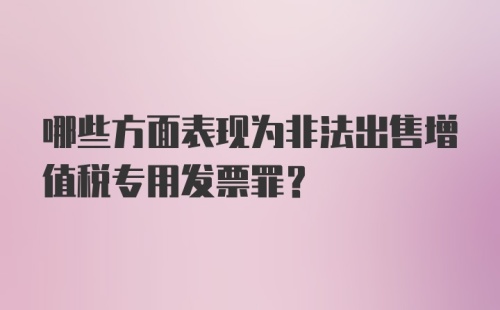 哪些方面表现为非法出售增值税专用发票罪？