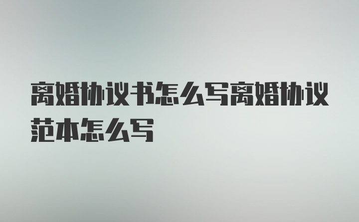 离婚协议书怎么写离婚协议范本怎么写