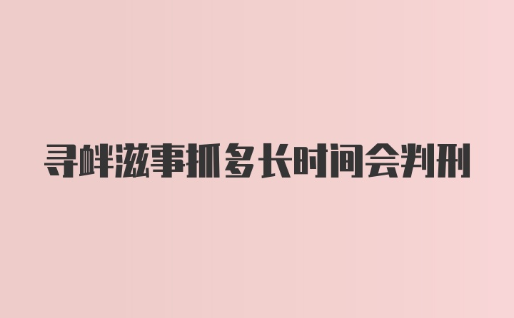 寻衅滋事抓多长时间会判刑