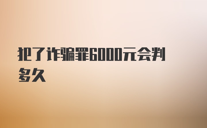 犯了诈骗罪6000元会判多久