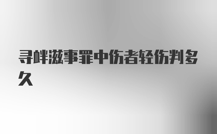 寻衅滋事罪中伤者轻伤判多久