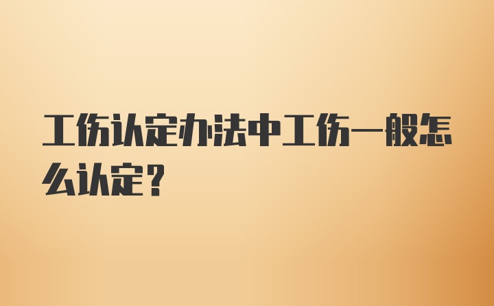 工伤认定办法中工伤一般怎么认定？