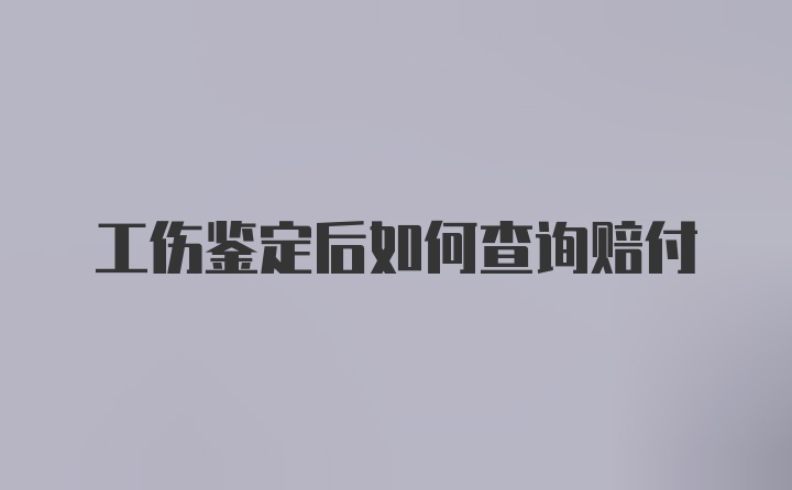 工伤鉴定后如何查询赔付