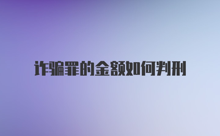 诈骗罪的金额如何判刑