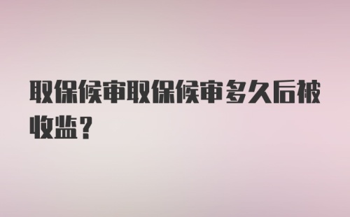 取保候审取保候审多久后被收监?