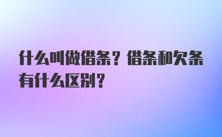 什么叫做借条？借条和欠条有什么区别？