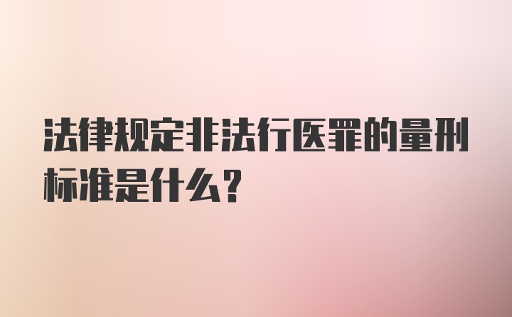 法律规定非法行医罪的量刑标准是什么？