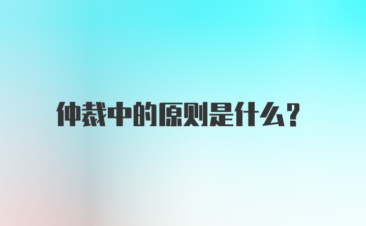 仲裁中的原则是什么？