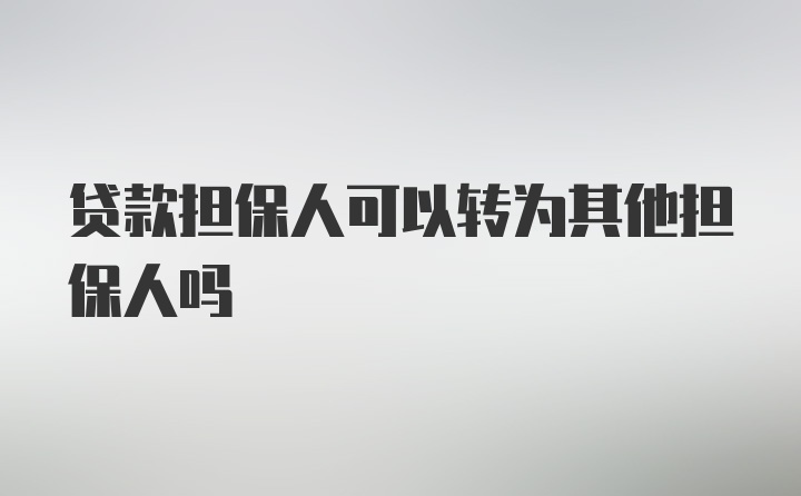 贷款担保人可以转为其他担保人吗