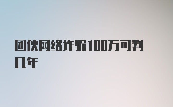 团伙网络诈骗100万可判几年