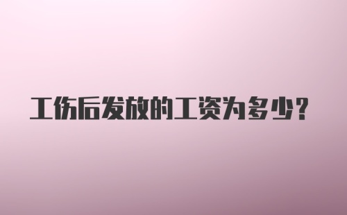 工伤后发放的工资为多少？