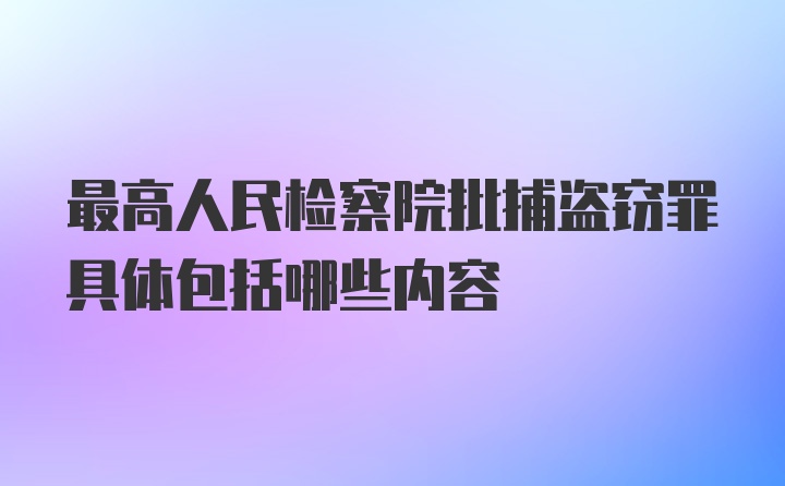 最高人民检察院批捕盗窃罪具体包括哪些内容