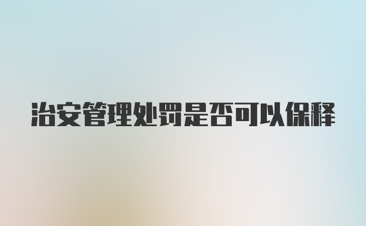 治安管理处罚是否可以保释