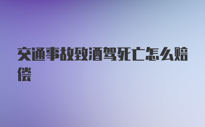 交通事故致酒驾死亡怎么赔偿