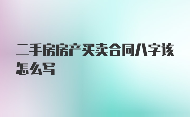 二手房房产买卖合同八字该怎么写