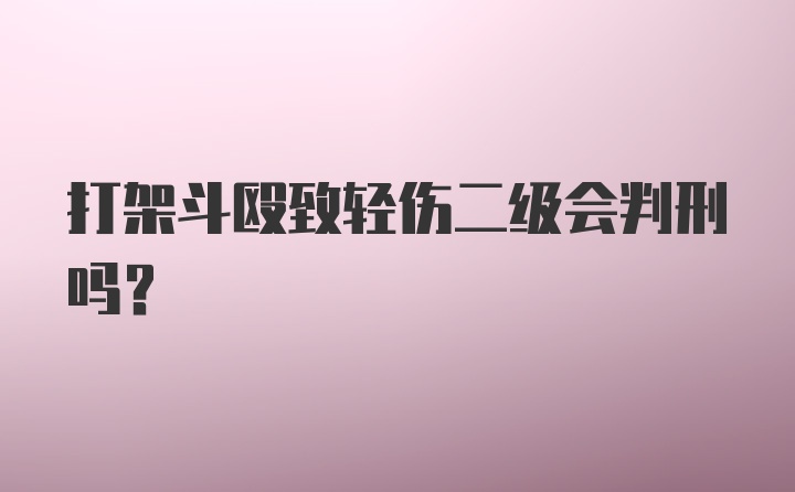 打架斗殴致轻伤二级会判刑吗?