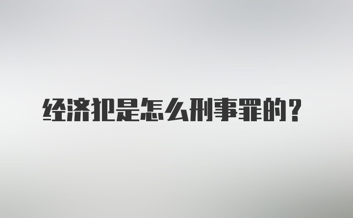 经济犯是怎么刑事罪的？