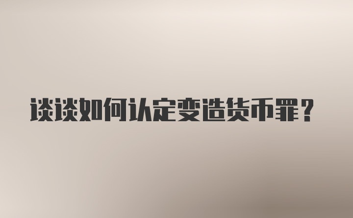 谈谈如何认定变造货币罪?