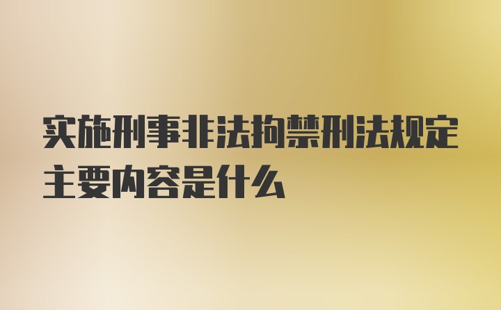 实施刑事非法拘禁刑法规定主要内容是什么