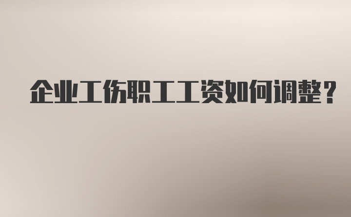 企业工伤职工工资如何调整？