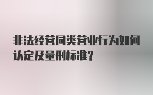 非法经营同类营业行为如何认定及量刑标准？