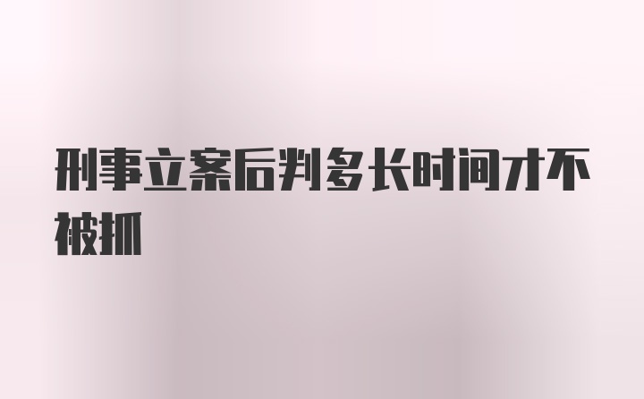 刑事立案后判多长时间才不被抓