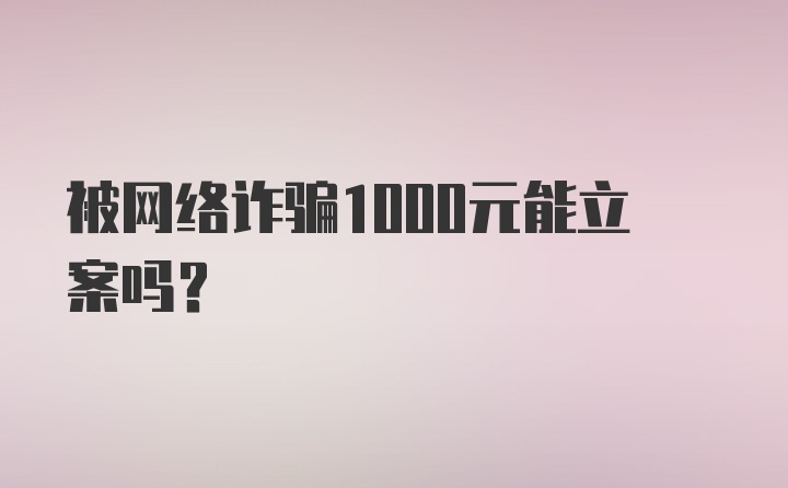 被网络诈骗1000元能立案吗？