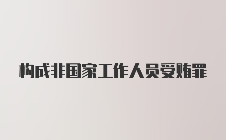 构成非国家工作人员受贿罪