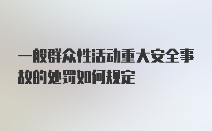 一般群众性活动重大安全事故的处罚如何规定