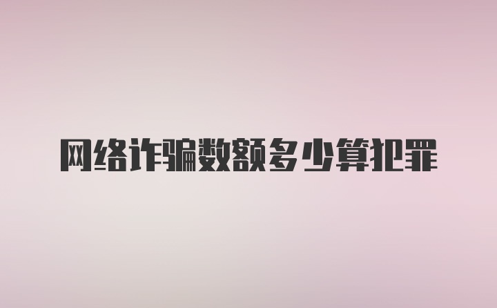 网络诈骗数额多少算犯罪