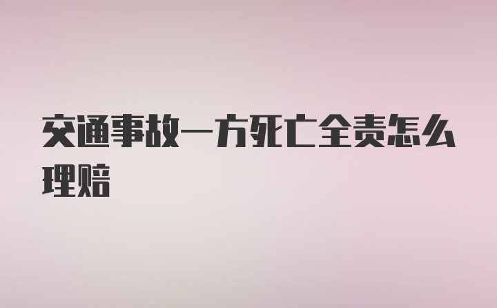 交通事故一方死亡全责怎么理赔