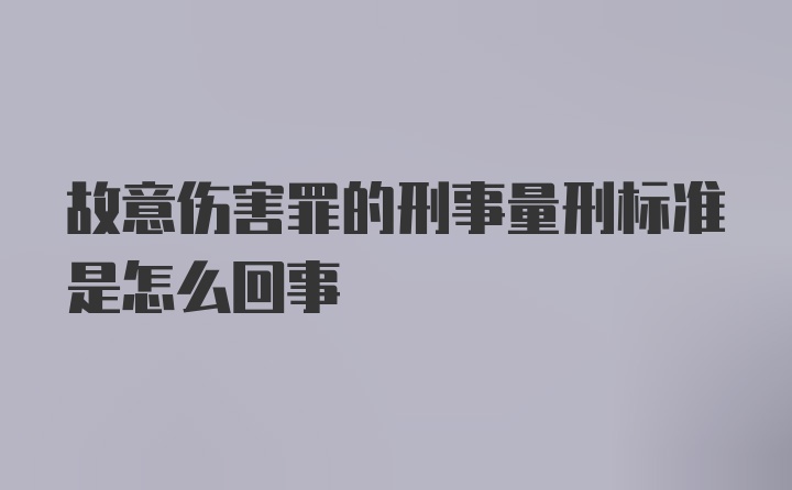 故意伤害罪的刑事量刑标准是怎么回事