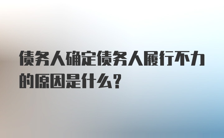 债务人确定债务人履行不力的原因是什么？