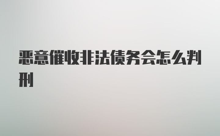 恶意催收非法债务会怎么判刑