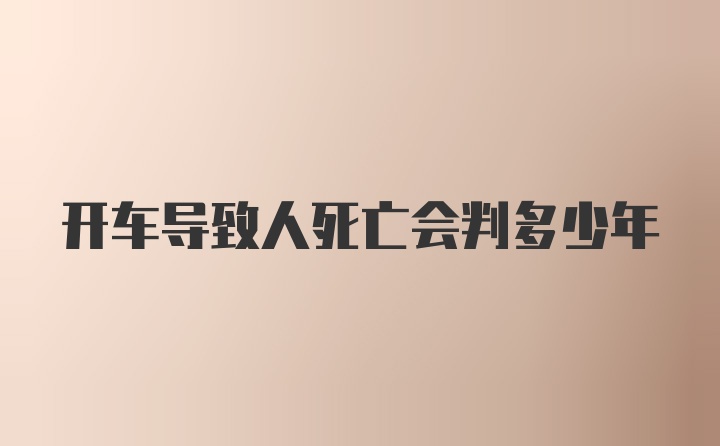 开车导致人死亡会判多少年