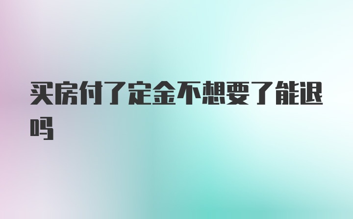 买房付了定金不想要了能退吗