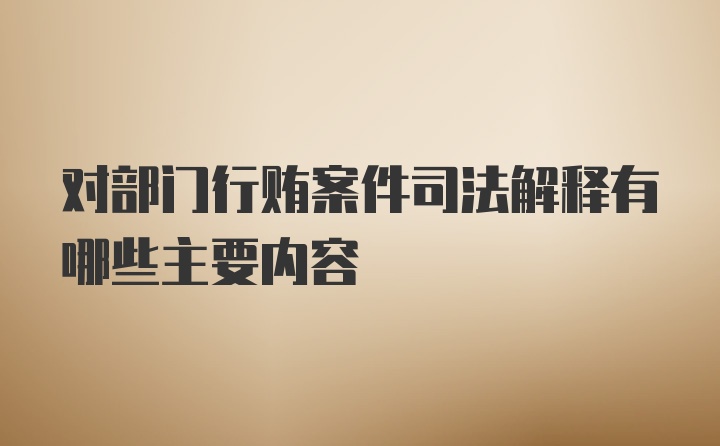 对部门行贿案件司法解释有哪些主要内容