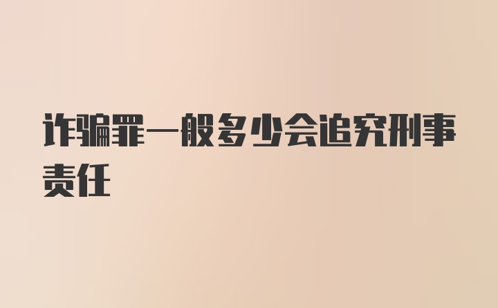 诈骗罪一般多少会追究刑事责任