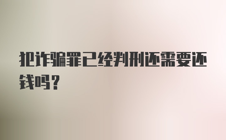 犯诈骗罪已经判刑还需要还钱吗？