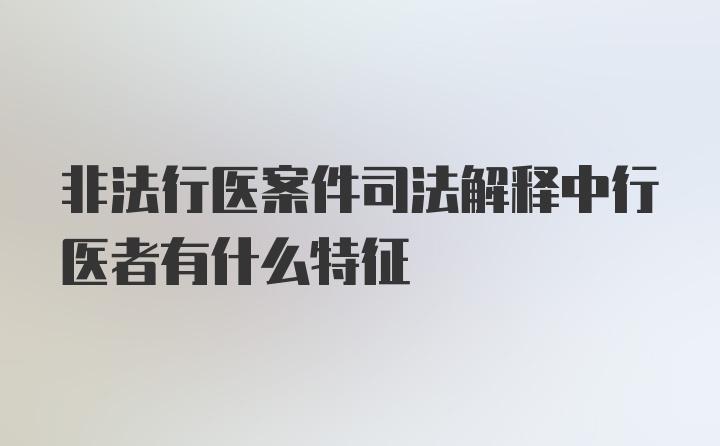 非法行医案件司法解释中行医者有什么特征