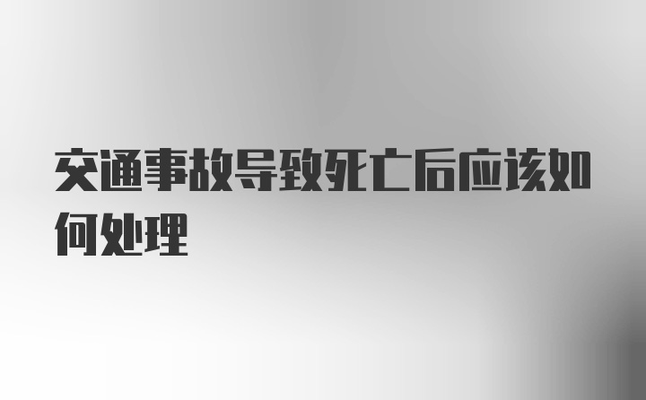 交通事故导致死亡后应该如何处理