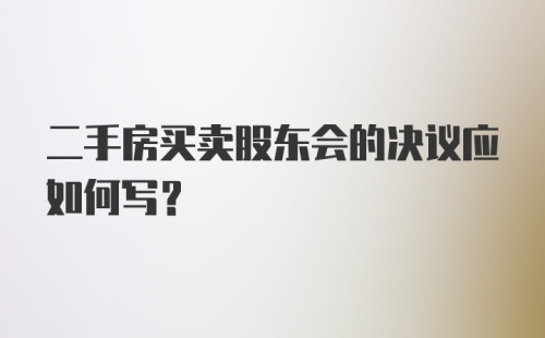 二手房买卖股东会的决议应如何写？