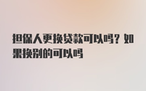 担保人更换贷款可以吗？如果换别的可以吗