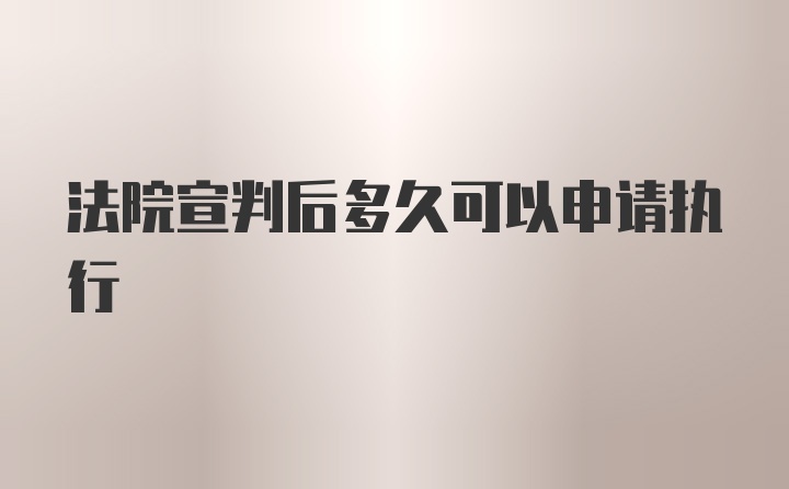 法院宣判后多久可以申请执行