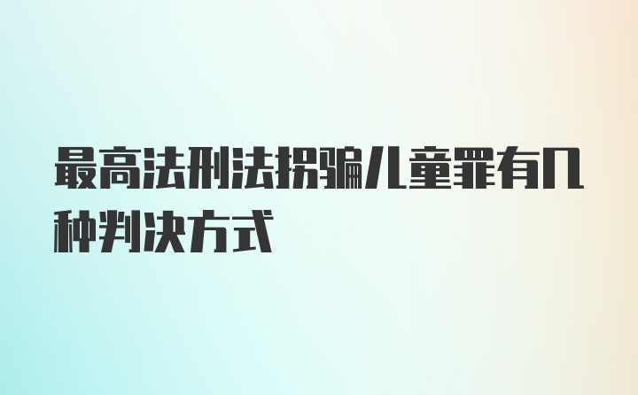 最高法刑法拐骗儿童罪有几种判决方式