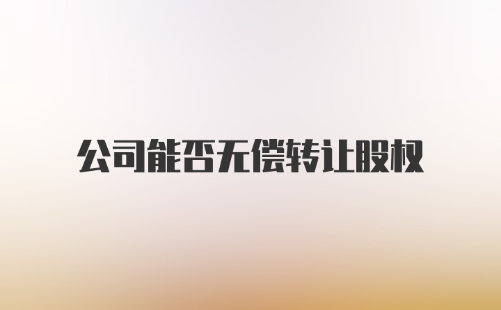 公司能否无偿转让股权