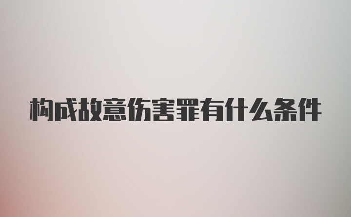 构成故意伤害罪有什么条件